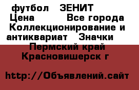 1.1) футбол : ЗЕНИТ № 037 › Цена ­ 499 - Все города Коллекционирование и антиквариат » Значки   . Пермский край,Красновишерск г.